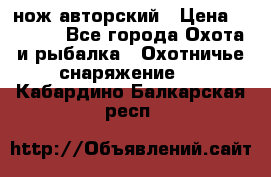 нож авторский › Цена ­ 2 500 - Все города Охота и рыбалка » Охотничье снаряжение   . Кабардино-Балкарская респ.